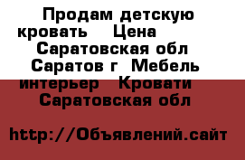 Продам детскую кровать  › Цена ­ 5 000 - Саратовская обл., Саратов г. Мебель, интерьер » Кровати   . Саратовская обл.